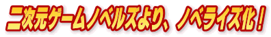 二次元ゲームノベルズより、ノベライズ化!